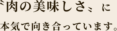 〝肉〟の美味しさに本気で向き合って―。